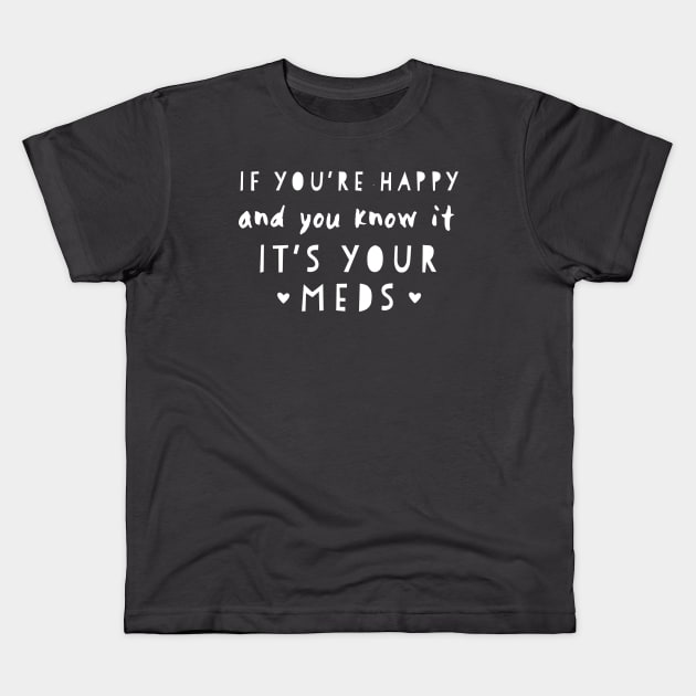 If youre happy and you know it its your meds Kids T-Shirt by miamia